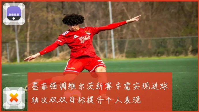 墨菲强调维尔茨新赛季需实现进球助攻双双目标提升个人表现
