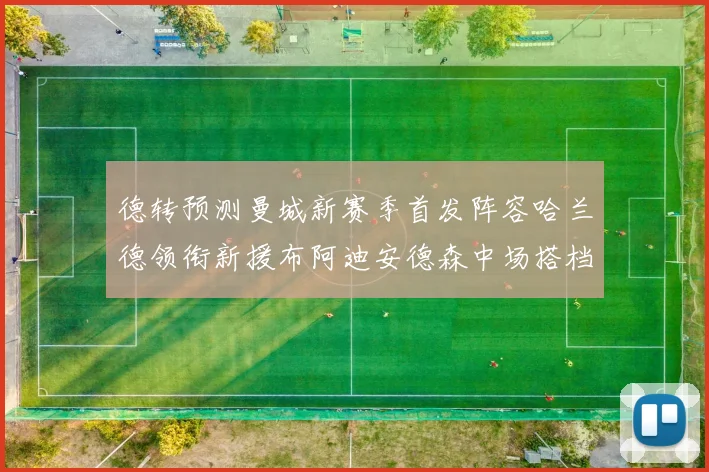 德转预测曼城新赛季首发阵容哈兰德领衔新援布阿迪安德森中场搭档